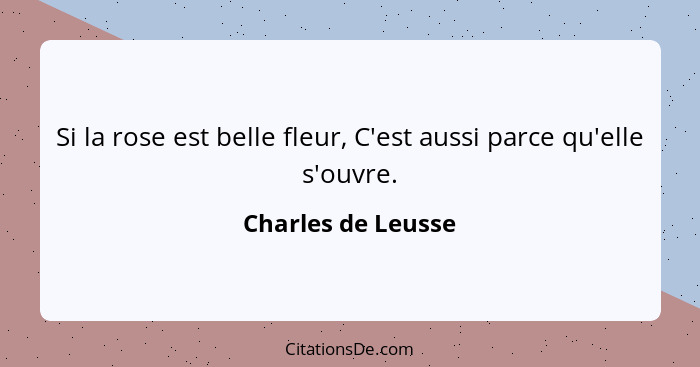 Si la rose est belle fleur, C'est aussi parce qu'elle s'ouvre.... - Charles de Leusse