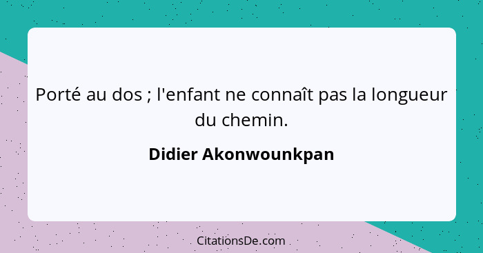 Porté au dos ; l'enfant ne connaît pas la longueur du chemin.... - Didier Akonwounkpan