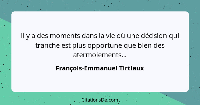 Il y a des moments dans la vie où une décision qui tranche est plus opportune que bien des atermoiements...... - François-Emmanuel Tirtiaux