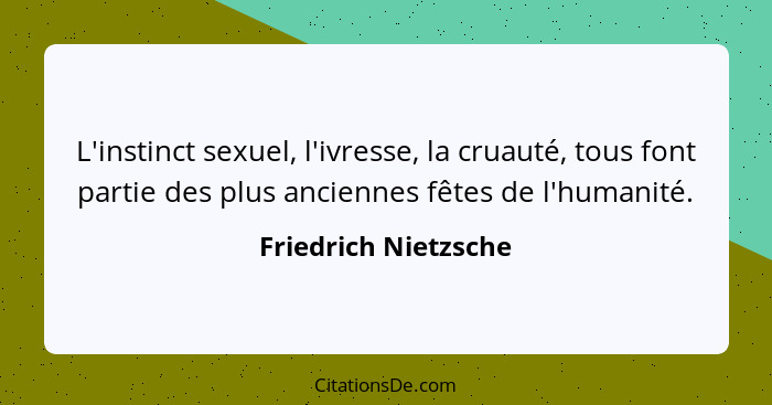 L'instinct sexuel, l'ivresse, la cruauté, tous font partie des plus anciennes fêtes de l'humanité.... - Friedrich Nietzsche