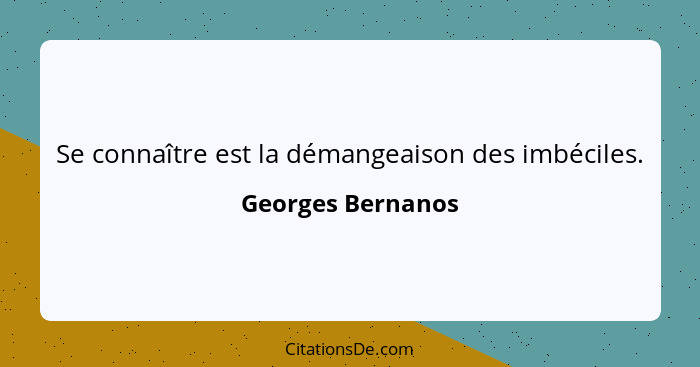 Se connaître est la démangeaison des imbéciles.... - Georges Bernanos