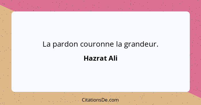 La pardon couronne la grandeur.... - Hazrat Ali