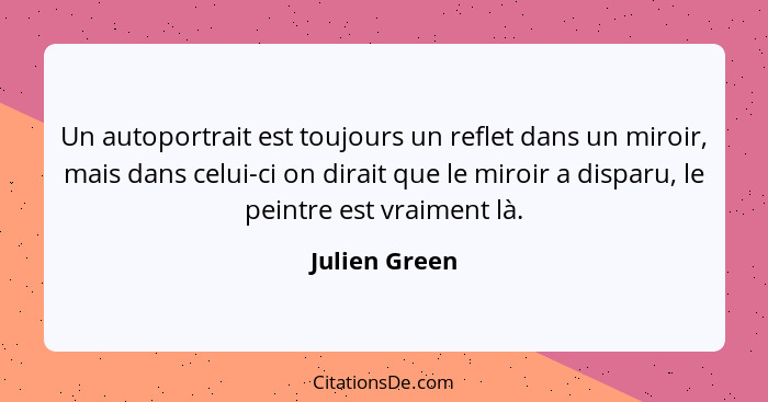 Un autoportrait est toujours un reflet dans un miroir, mais dans celui-ci on dirait que le miroir a disparu, le peintre est vraiment là... - Julien Green