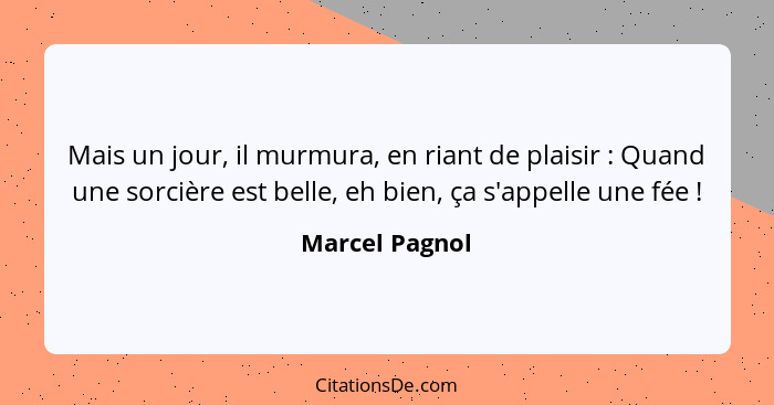 Mais un jour, il murmura, en riant de plaisir : Quand une sorcière est belle, eh bien, ça s'appelle une fée !... - Marcel Pagnol