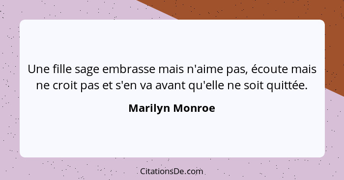 Une fille sage embrasse mais n'aime pas, écoute mais ne croit pas et s'en va avant qu'elle ne soit quittée.... - Marilyn Monroe