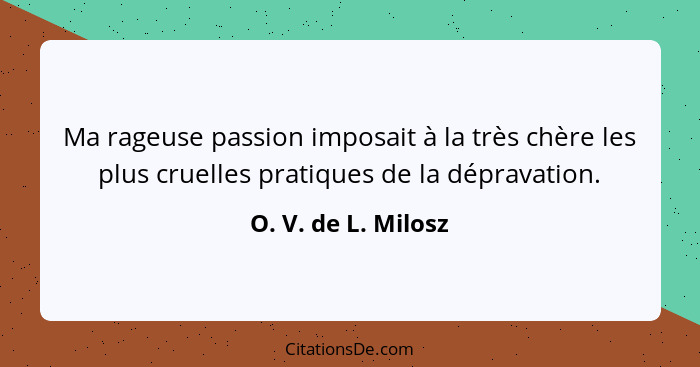 Ma rageuse passion imposait à la très chère les plus cruelles pratiques de la dépravation.... - O. V. de L. Milosz