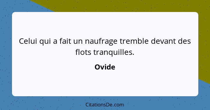 Celui qui a fait un naufrage tremble devant des flots tranquilles.... - Ovide