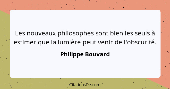 Les nouveaux philosophes sont bien les seuls à estimer que la lumière peut venir de l'obscurité.... - Philippe Bouvard