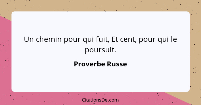 Un chemin pour qui fuit, Et cent, pour qui le poursuit.... - Proverbe Russe