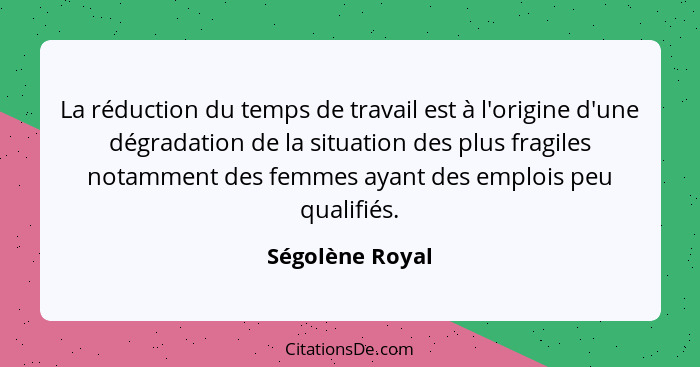La réduction du temps de travail est à l'origine d'une dégradation de la situation des plus fragiles notamment des femmes ayant des e... - Ségolène Royal