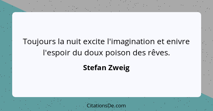 Toujours la nuit excite l'imagination et enivre l'espoir du doux poison des rêves.... - Stefan Zweig