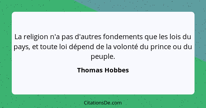 La religion n'a pas d'autres fondements que les lois du pays, et toute loi dépend de la volonté du prince ou du peuple.... - Thomas Hobbes