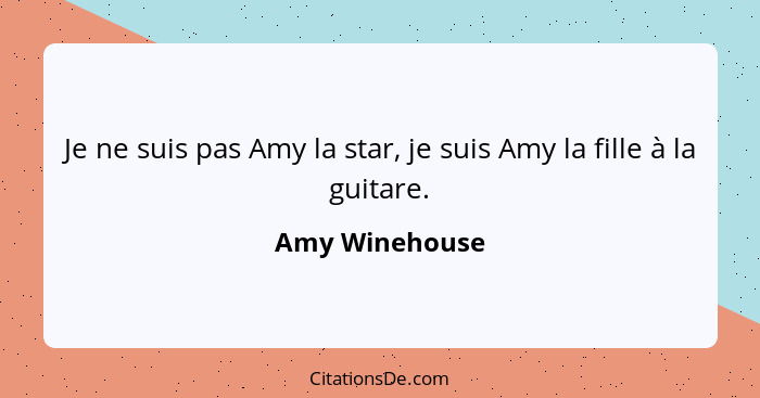 Je ne suis pas Amy la star, je suis Amy la fille à la guitare.... - Amy Winehouse
