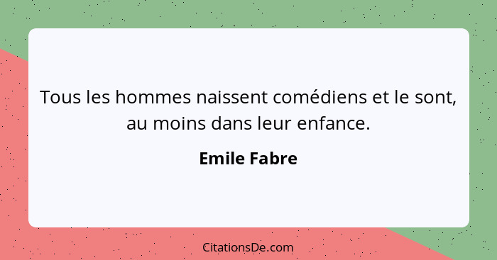 Tous les hommes naissent comédiens et le sont, au moins dans leur enfance.... - Emile Fabre