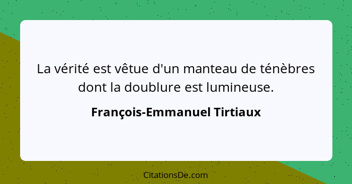 La vérité est vêtue d'un manteau de ténèbres dont la doublure est lumineuse.... - François-Emmanuel Tirtiaux