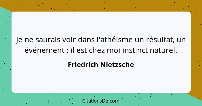 Je ne saurais voir dans l'athéisme un résultat, un événement : il est chez moi instinct naturel.... - Friedrich Nietzsche