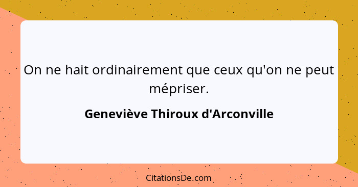 On ne hait ordinairement que ceux qu'on ne peut mépriser.... - Geneviève Thiroux d'Arconville