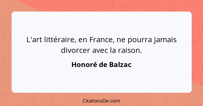 L'art littéraire, en France, ne pourra jamais divorcer avec la raison.... - Honoré de Balzac