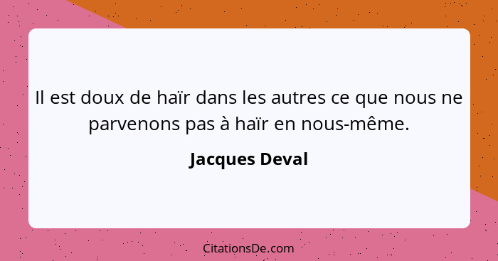 Il est doux de haïr dans les autres ce que nous ne parvenons pas à haïr en nous-même.... - Jacques Deval