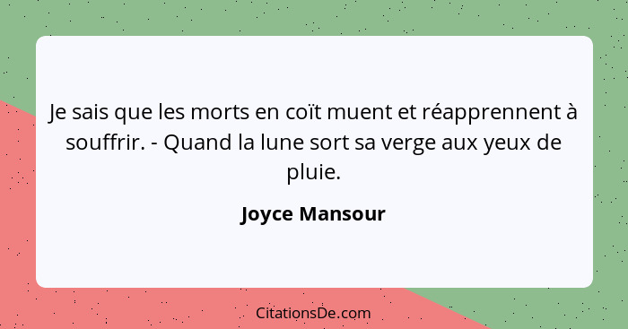 Je sais que les morts en coït muent et réapprennent à souffrir. - Quand la lune sort sa verge aux yeux de pluie.... - Joyce Mansour