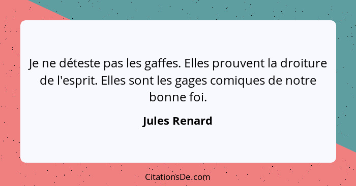 Je ne déteste pas les gaffes. Elles prouvent la droiture de l'esprit. Elles sont les gages comiques de notre bonne foi.... - Jules Renard