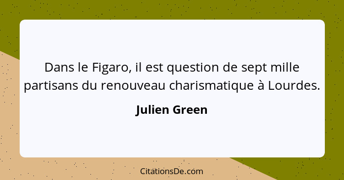 Dans le Figaro, il est question de sept mille partisans du renouveau charismatique à Lourdes.... - Julien Green