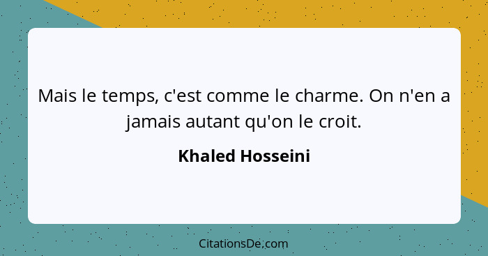 Mais le temps, c'est comme le charme. On n'en a jamais autant qu'on le croit.... - Khaled Hosseini