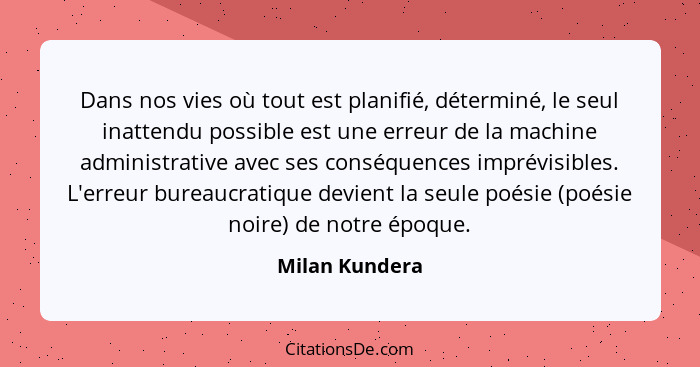 Dans nos vies où tout est planifié, déterminé, le seul inattendu possible est une erreur de la machine administrative avec ses conséqu... - Milan Kundera