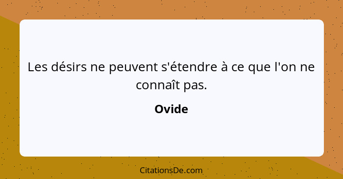 Les désirs ne peuvent s'étendre à ce que l'on ne connaît pas.... - Ovide