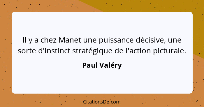 Il y a chez Manet une puissance décisive, une sorte d'instinct stratégique de l'action picturale.... - Paul Valéry