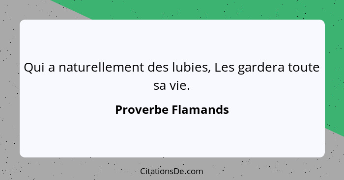 Qui a naturellement des lubies, Les gardera toute sa vie.... - Proverbe Flamands