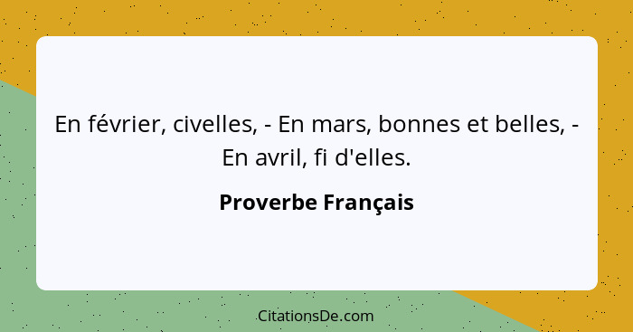 En février, civelles, - En mars, bonnes et belles, - En avril, fi d'elles.... - Proverbe Français