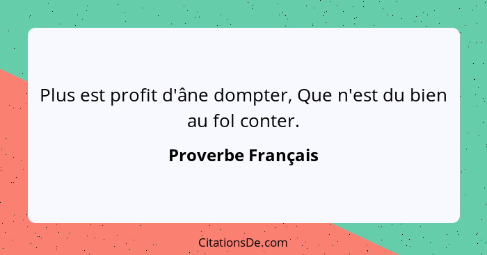 Plus est profit d'âne dompter, Que n'est du bien au fol conter.... - Proverbe Français