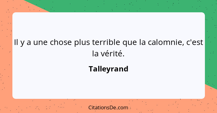 Il y a une chose plus terrible que la calomnie, c'est la vérité.... - Talleyrand