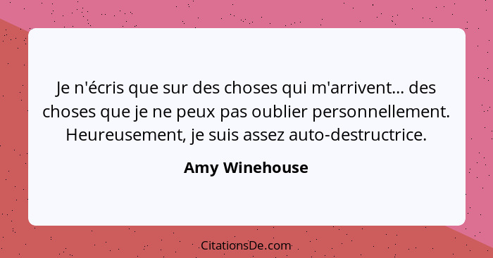 Je n'écris que sur des choses qui m'arrivent... des choses que je ne peux pas oublier personnellement. Heureusement, je suis assez aut... - Amy Winehouse