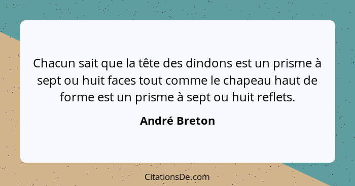 Chacun sait que la tête des dindons est un prisme à sept ou huit faces tout comme le chapeau haut de forme est un prisme à sept ou huit... - André Breton