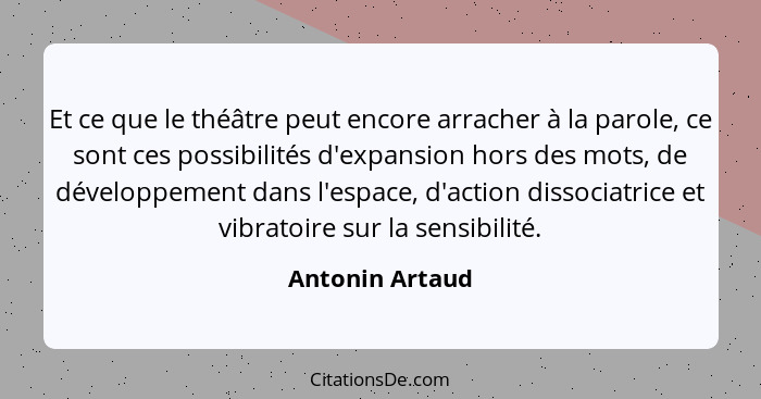 Et ce que le théâtre peut encore arracher à la parole, ce sont ces possibilités d'expansion hors des mots, de développement dans l'es... - Antonin Artaud