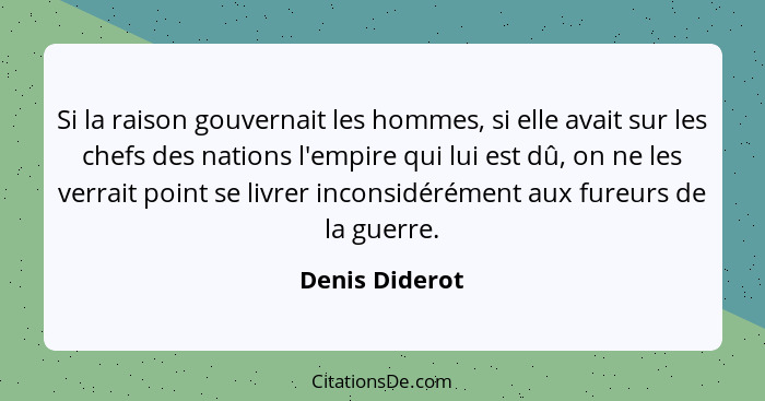 Si la raison gouvernait les hommes, si elle avait sur les chefs des nations l'empire qui lui est dû, on ne les verrait point se livrer... - Denis Diderot