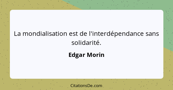 La mondialisation est de l'interdépendance sans solidarité.... - Edgar Morin