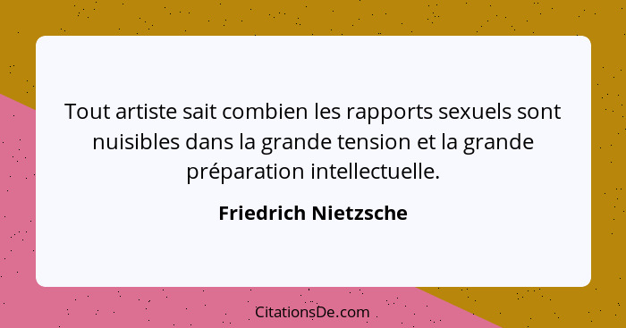 Tout artiste sait combien les rapports sexuels sont nuisibles dans la grande tension et la grande préparation intellectuelle.... - Friedrich Nietzsche