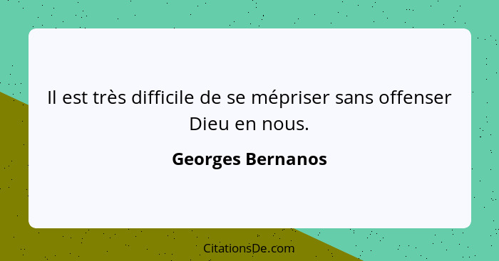 Il est très difficile de se mépriser sans offenser Dieu en nous.... - Georges Bernanos