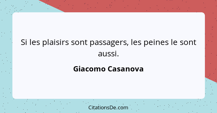 Si les plaisirs sont passagers, les peines le sont aussi.... - Giacomo Casanova