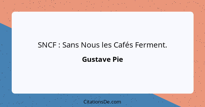 SNCF : Sans Nous les Cafés Ferment.... - Gustave Pie