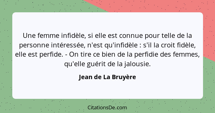 Une femme infidèle, si elle est connue pour telle de la personne intéressée, n'est qu'infidèle : s'il la croit fidèle, elle... - Jean de La Bruyère