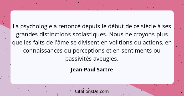 La psychologie a renoncé depuis le début de ce siècle à ses grandes distinctions scolastiques. Nous ne croyons plus que les faits d... - Jean-Paul Sartre