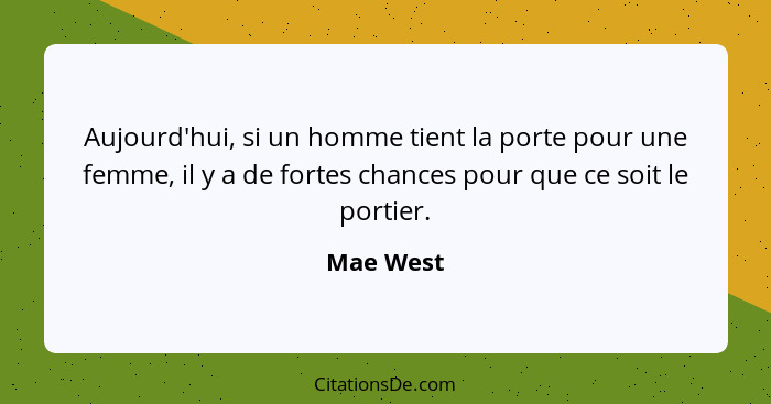 Aujourd'hui, si un homme tient la porte pour une femme, il y a de fortes chances pour que ce soit le portier.... - Mae West