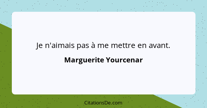 Je n'aimais pas à me mettre en avant.... - Marguerite Yourcenar