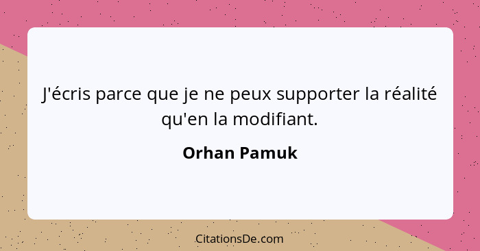 J'écris parce que je ne peux supporter la réalité qu'en la modifiant.... - Orhan Pamuk