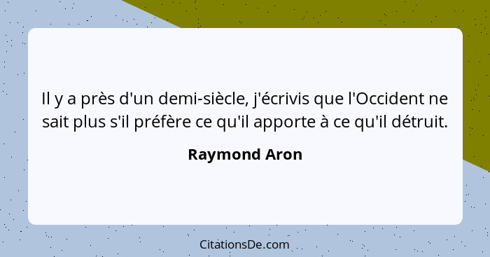 Il y a près d'un demi-siècle, j'écrivis que l'Occident ne sait plus s'il préfère ce qu'il apporte à ce qu'il détruit.... - Raymond Aron