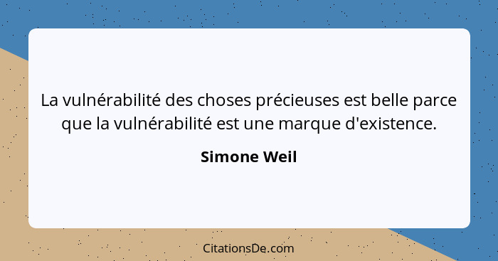 La vulnérabilité des choses précieuses est belle parce que la vulnérabilité est une marque d'existence.... - Simone Weil